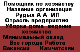 Помощник по хозяйству › Название организации ­ Рудых А.А, ИП › Отрасль предприятия ­ Уборка дома, ведение хозяйства › Минимальный оклад ­ 1 - Все города Работа » Вакансии   . Камчатский край,Петропавловск-Камчатский г.